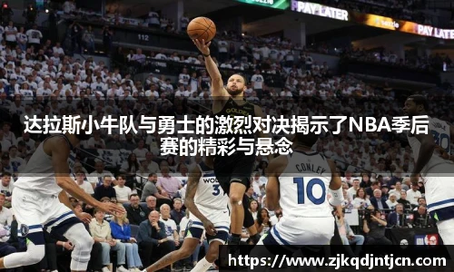 达拉斯小牛队与勇士的激烈对决揭示了NBA季后赛的精彩与悬念