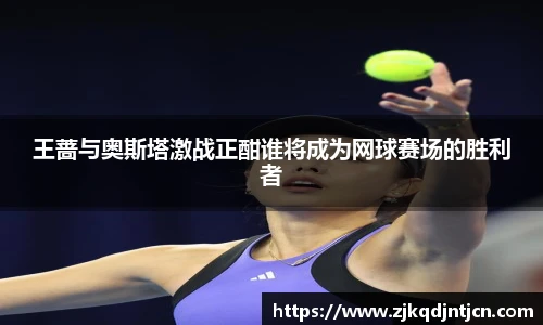 王蔷与奥斯塔激战正酣谁将成为网球赛场的胜利者