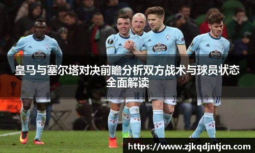 皇马与塞尔塔对决前瞻分析双方战术与球员状态全面解读