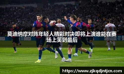 莫迪纳摩对阵年轻人精彩对决即将上演谁能在赛场上笑到最后