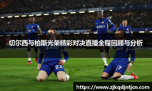切尔西与柏斯光荣精彩对决直播全程回顾与分析