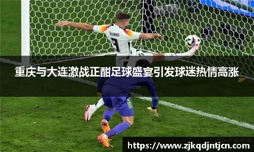 重庆与大连激战正酣足球盛宴引发球迷热情高涨