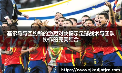 基尔马与圣约翰的激烈对决揭示足球战术与团队协作的完美结合