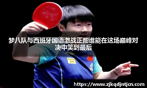 梦八队与西班牙国语激战正酣谁能在这场巅峰对决中笑到最后