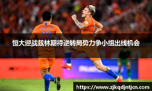 恒大迎战兹林期待逆转局势力争小组出线机会